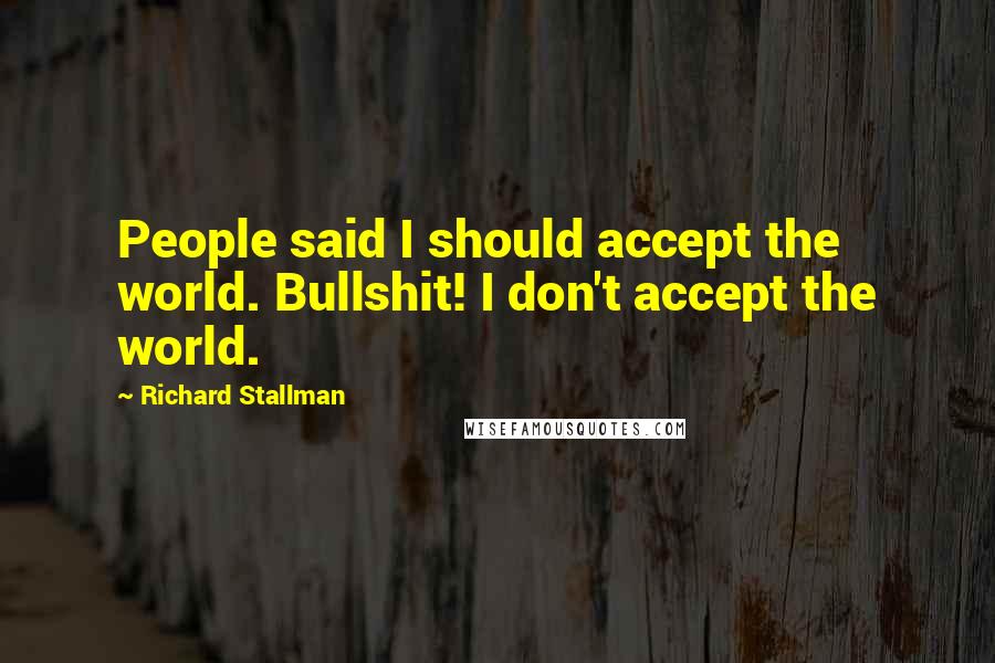 Richard Stallman Quotes: People said I should accept the world. Bullshit! I don't accept the world.