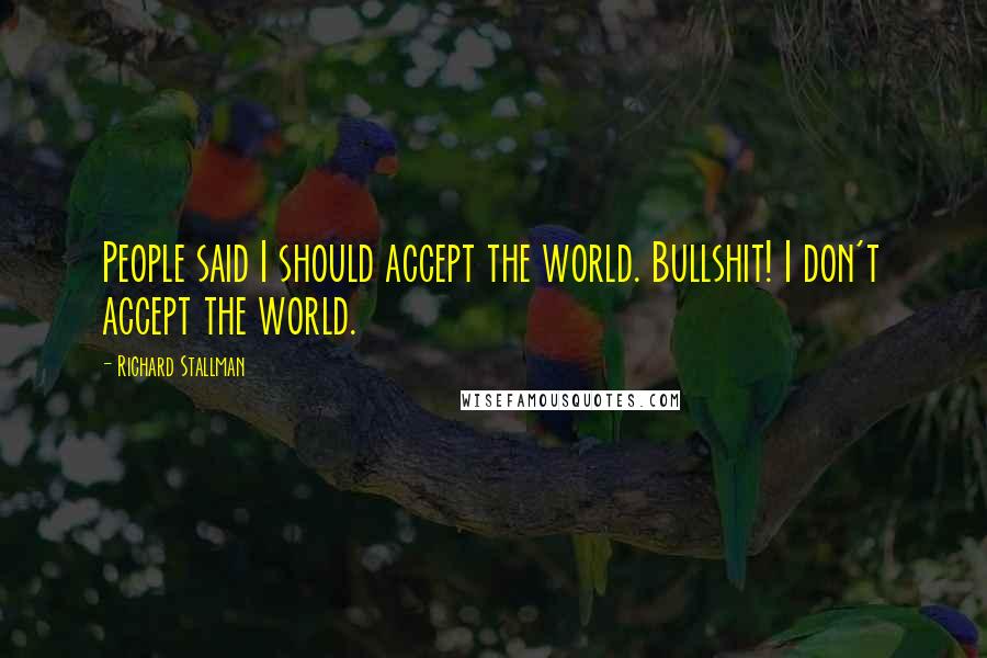Richard Stallman Quotes: People said I should accept the world. Bullshit! I don't accept the world.