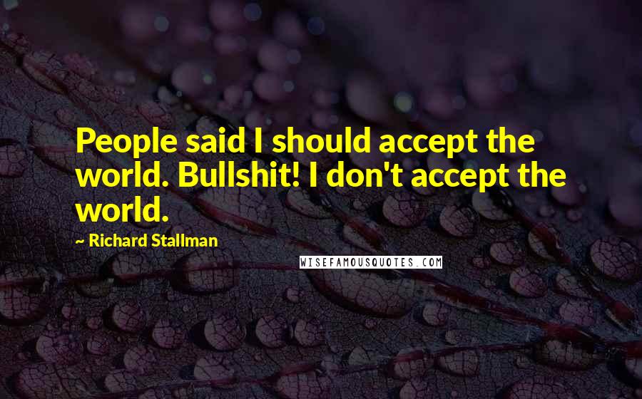 Richard Stallman Quotes: People said I should accept the world. Bullshit! I don't accept the world.