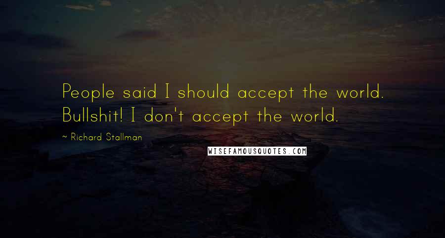 Richard Stallman Quotes: People said I should accept the world. Bullshit! I don't accept the world.