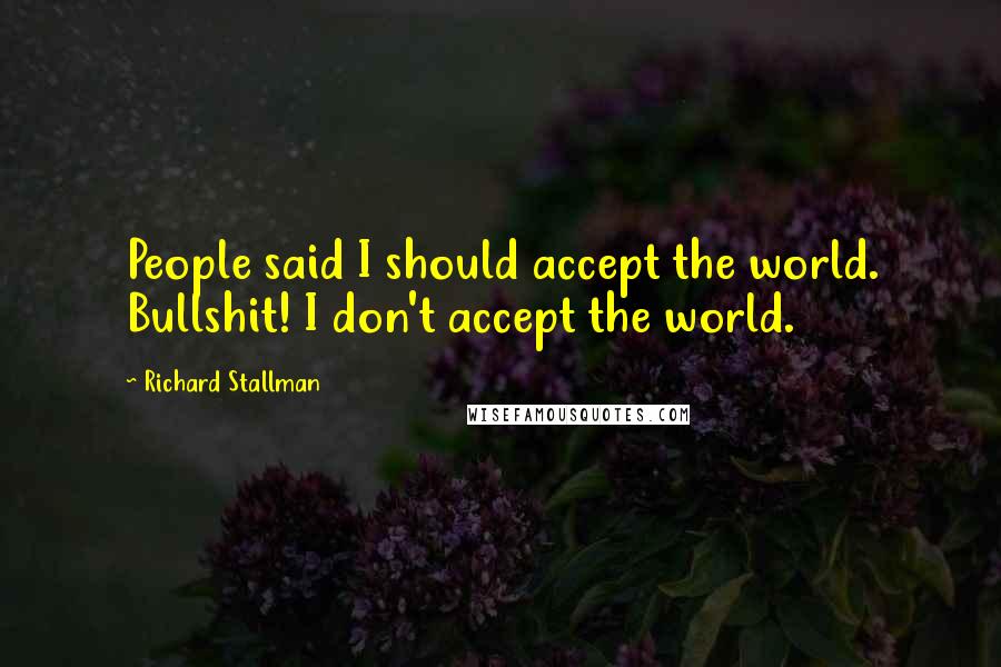 Richard Stallman Quotes: People said I should accept the world. Bullshit! I don't accept the world.