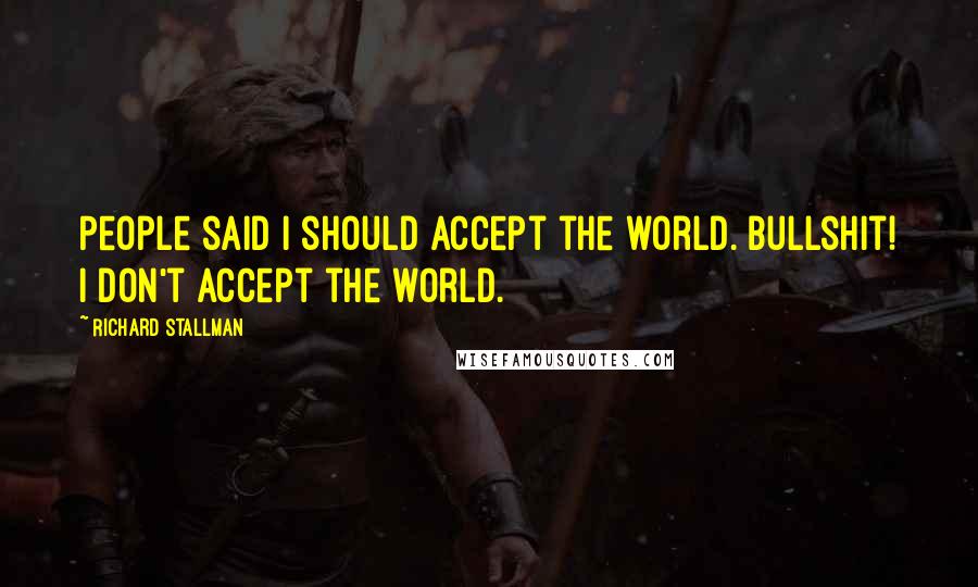 Richard Stallman Quotes: People said I should accept the world. Bullshit! I don't accept the world.
