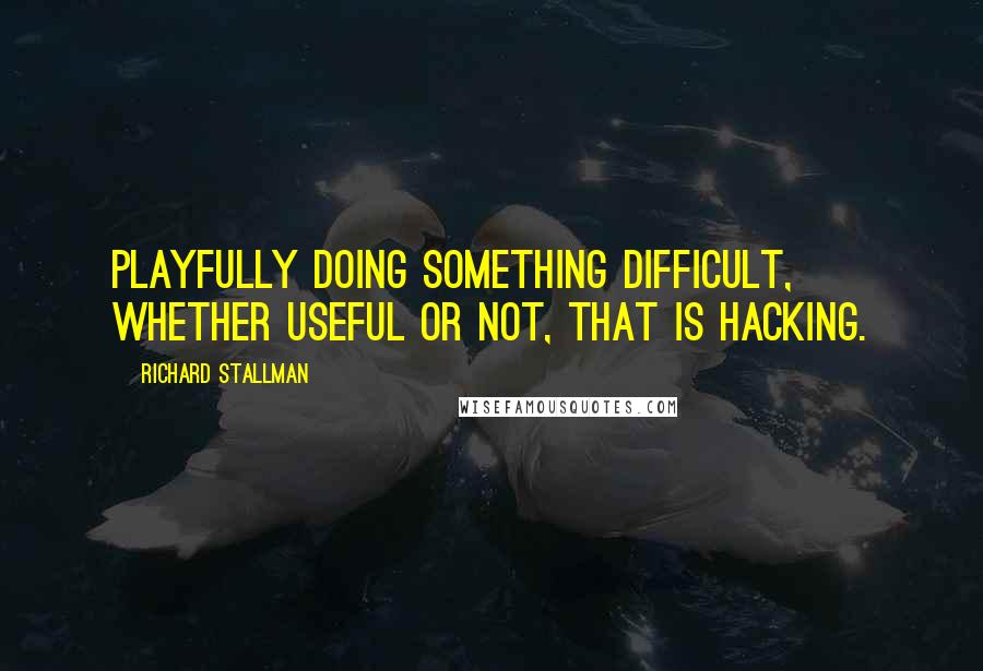 Richard Stallman Quotes: Playfully doing something difficult, whether useful or not, that is hacking.