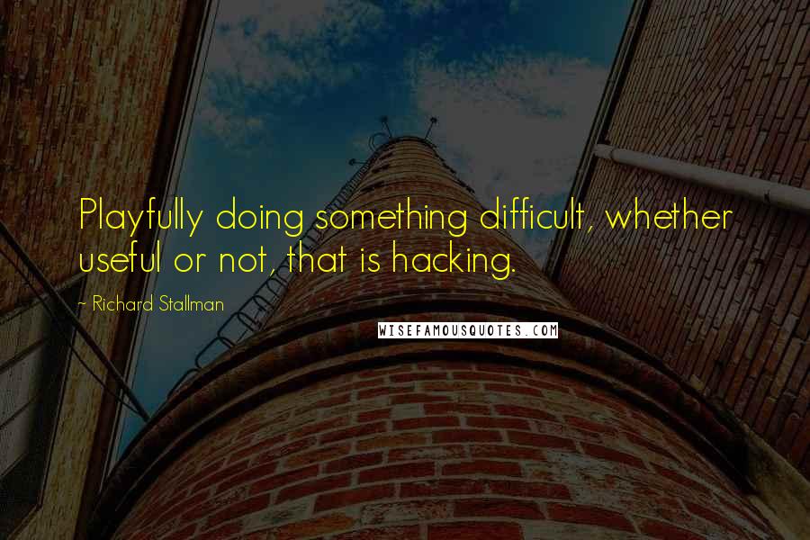 Richard Stallman Quotes: Playfully doing something difficult, whether useful or not, that is hacking.