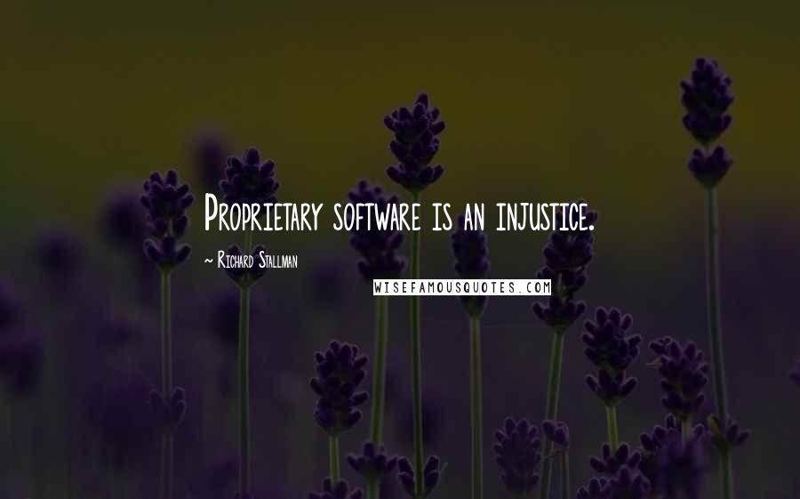 Richard Stallman Quotes: Proprietary software is an injustice.