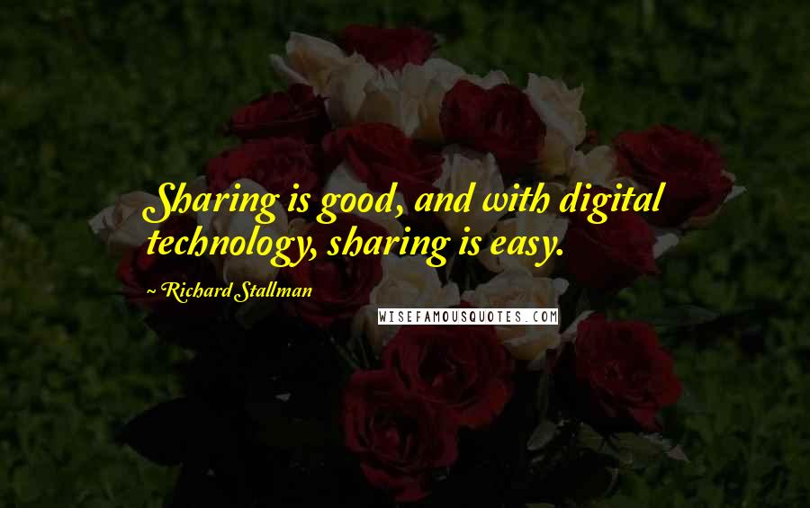 Richard Stallman Quotes: Sharing is good, and with digital technology, sharing is easy.