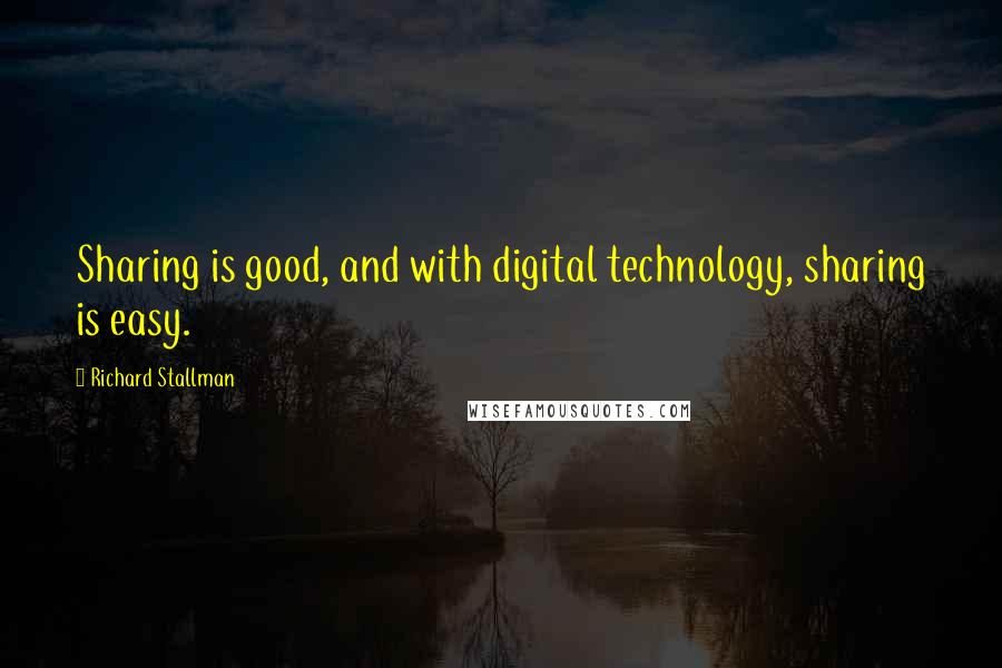 Richard Stallman Quotes: Sharing is good, and with digital technology, sharing is easy.