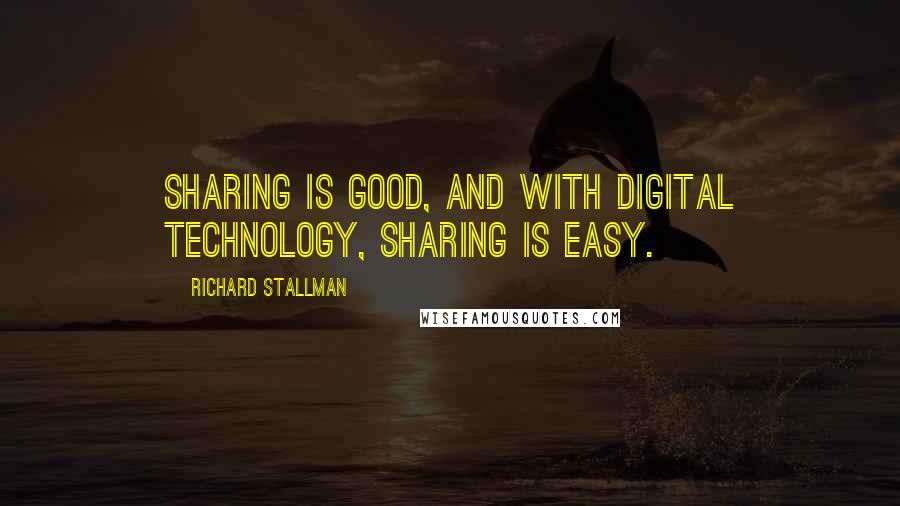 Richard Stallman Quotes: Sharing is good, and with digital technology, sharing is easy.