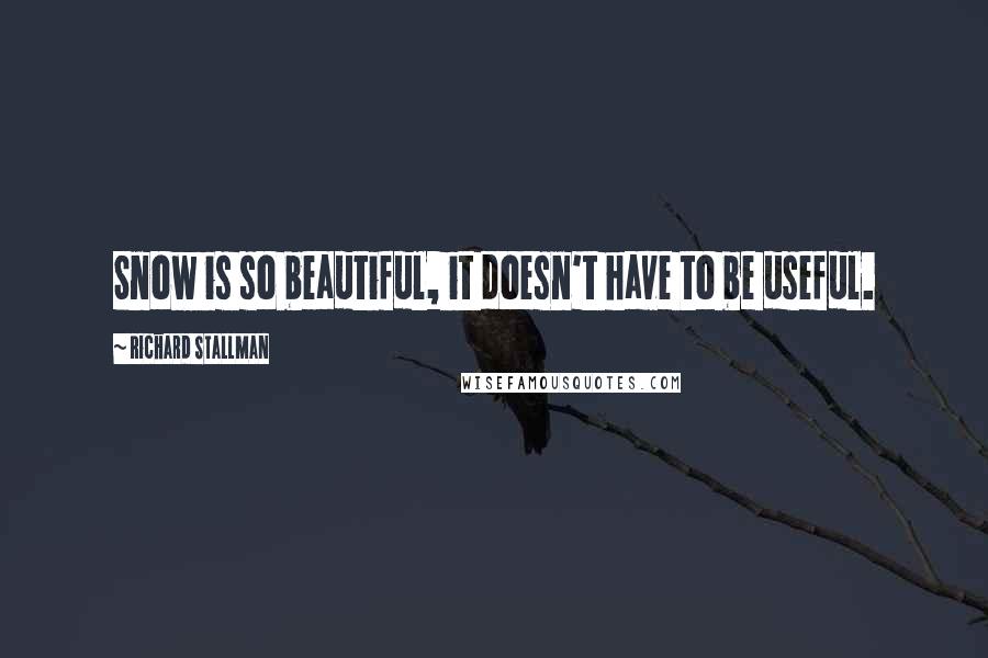 Richard Stallman Quotes: Snow is so beautiful, it doesn't have to be useful.