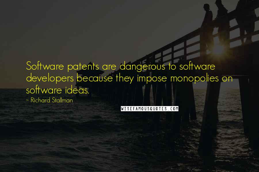 Richard Stallman Quotes: Software patents are dangerous to software developers because they impose monopolies on software ideas.