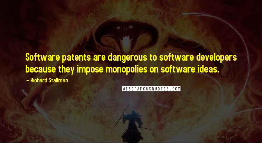 Richard Stallman Quotes: Software patents are dangerous to software developers because they impose monopolies on software ideas.