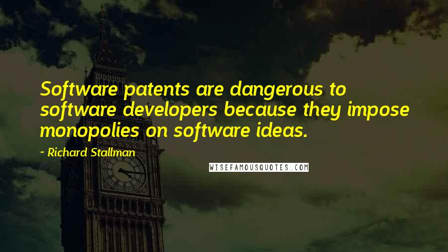 Richard Stallman Quotes: Software patents are dangerous to software developers because they impose monopolies on software ideas.