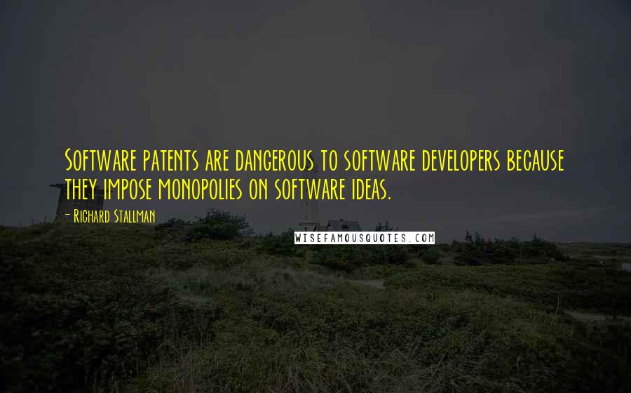 Richard Stallman Quotes: Software patents are dangerous to software developers because they impose monopolies on software ideas.