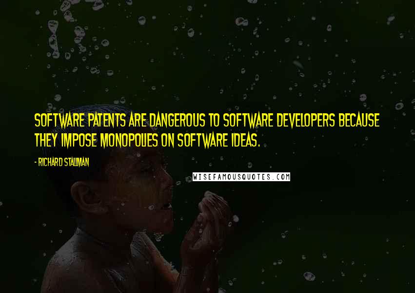 Richard Stallman Quotes: Software patents are dangerous to software developers because they impose monopolies on software ideas.