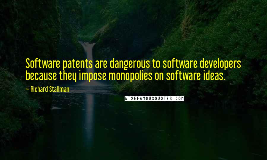 Richard Stallman Quotes: Software patents are dangerous to software developers because they impose monopolies on software ideas.