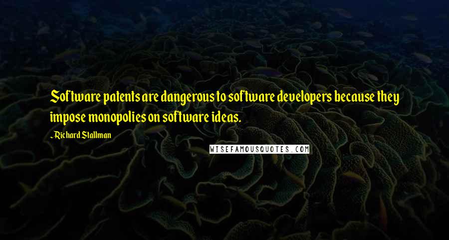 Richard Stallman Quotes: Software patents are dangerous to software developers because they impose monopolies on software ideas.