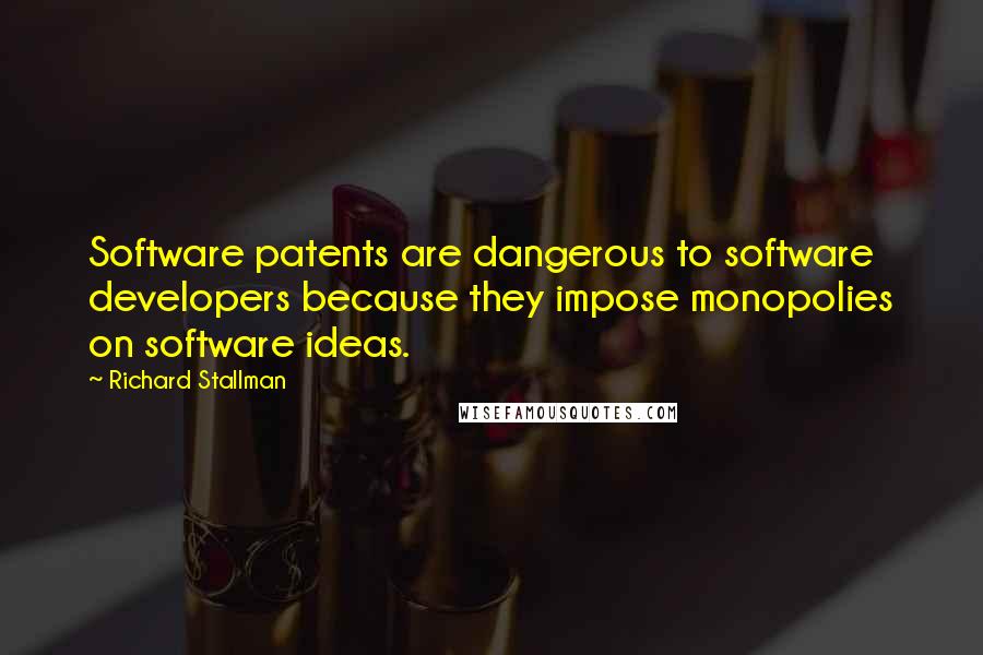 Richard Stallman Quotes: Software patents are dangerous to software developers because they impose monopolies on software ideas.