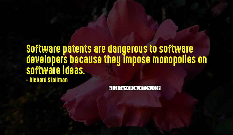 Richard Stallman Quotes: Software patents are dangerous to software developers because they impose monopolies on software ideas.