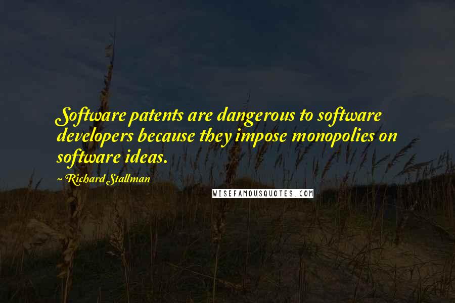 Richard Stallman Quotes: Software patents are dangerous to software developers because they impose monopolies on software ideas.