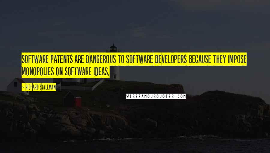 Richard Stallman Quotes: Software patents are dangerous to software developers because they impose monopolies on software ideas.