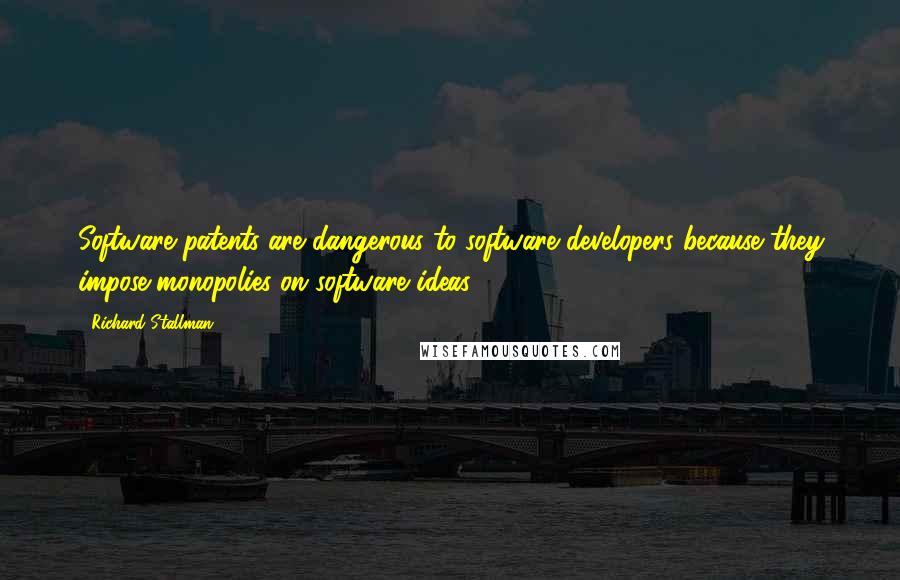 Richard Stallman Quotes: Software patents are dangerous to software developers because they impose monopolies on software ideas.