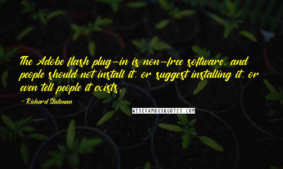 Richard Stallman Quotes: The Adobe flash plug-in is non-free software, and people should not install it, or suggest installing it, or even tell people it exists.