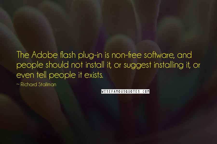 Richard Stallman Quotes: The Adobe flash plug-in is non-free software, and people should not install it, or suggest installing it, or even tell people it exists.