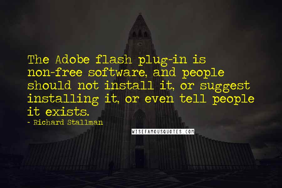 Richard Stallman Quotes: The Adobe flash plug-in is non-free software, and people should not install it, or suggest installing it, or even tell people it exists.