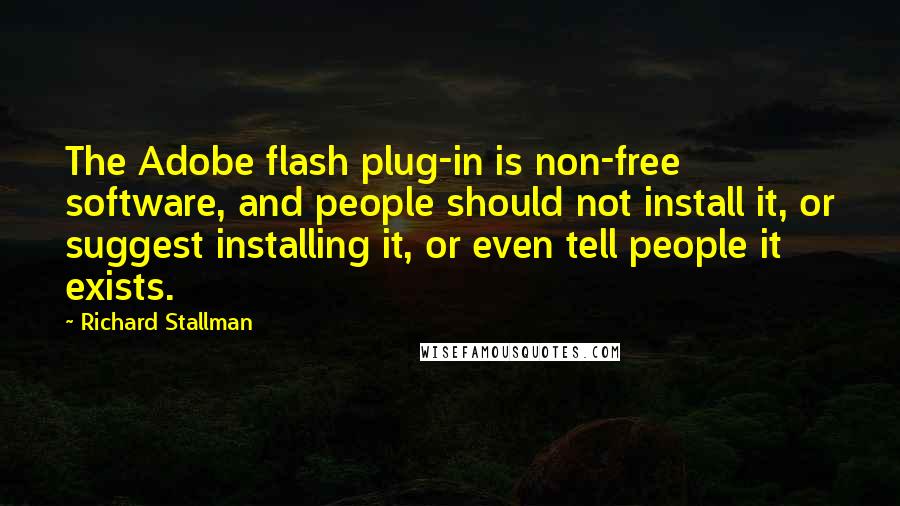 Richard Stallman Quotes: The Adobe flash plug-in is non-free software, and people should not install it, or suggest installing it, or even tell people it exists.