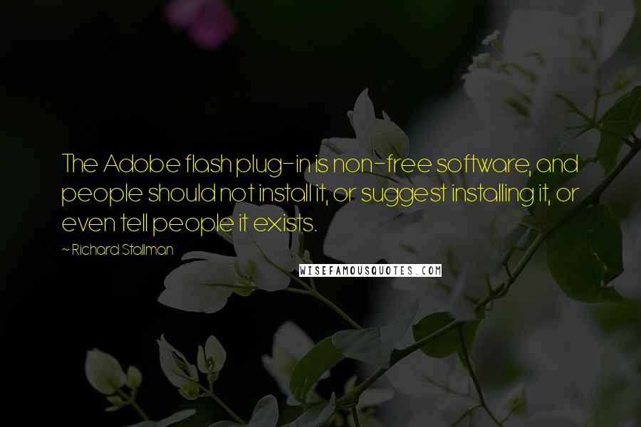 Richard Stallman Quotes: The Adobe flash plug-in is non-free software, and people should not install it, or suggest installing it, or even tell people it exists.