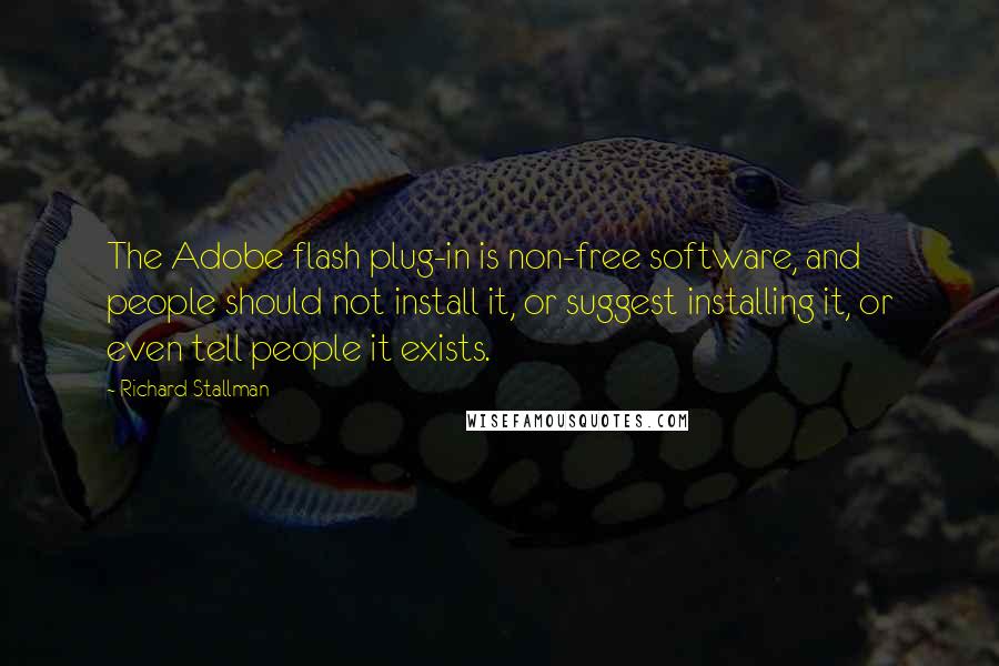 Richard Stallman Quotes: The Adobe flash plug-in is non-free software, and people should not install it, or suggest installing it, or even tell people it exists.
