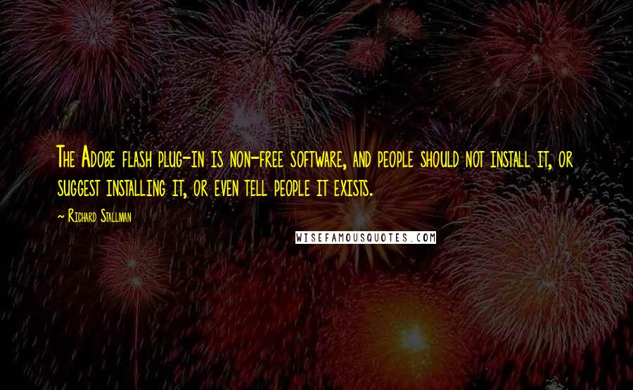 Richard Stallman Quotes: The Adobe flash plug-in is non-free software, and people should not install it, or suggest installing it, or even tell people it exists.