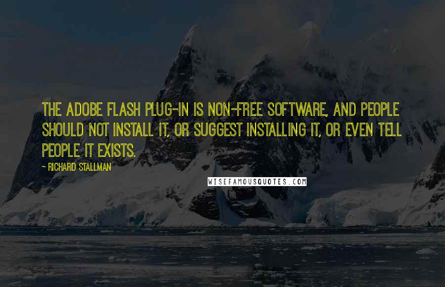 Richard Stallman Quotes: The Adobe flash plug-in is non-free software, and people should not install it, or suggest installing it, or even tell people it exists.