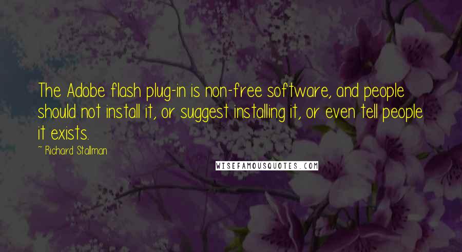 Richard Stallman Quotes: The Adobe flash plug-in is non-free software, and people should not install it, or suggest installing it, or even tell people it exists.