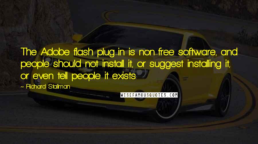 Richard Stallman Quotes: The Adobe flash plug-in is non-free software, and people should not install it, or suggest installing it, or even tell people it exists.