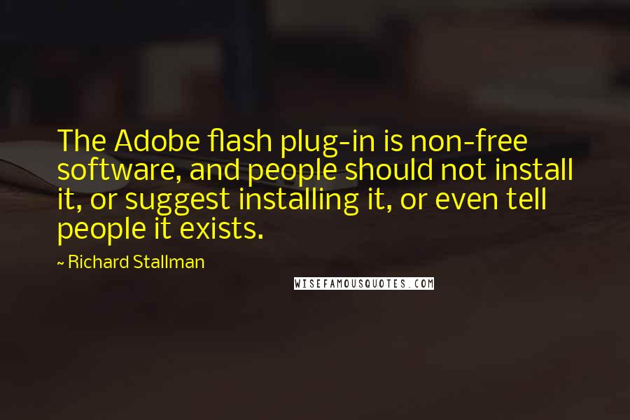 Richard Stallman Quotes: The Adobe flash plug-in is non-free software, and people should not install it, or suggest installing it, or even tell people it exists.