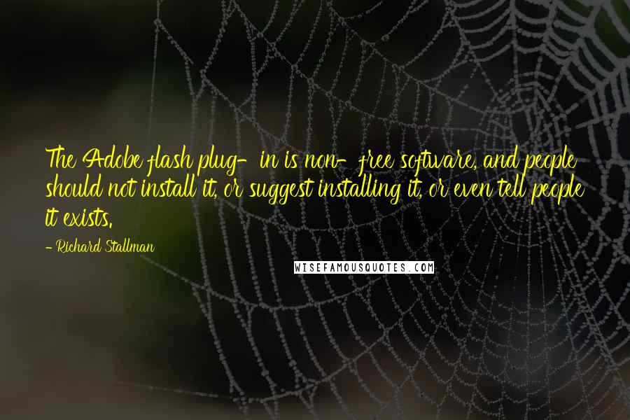 Richard Stallman Quotes: The Adobe flash plug-in is non-free software, and people should not install it, or suggest installing it, or even tell people it exists.