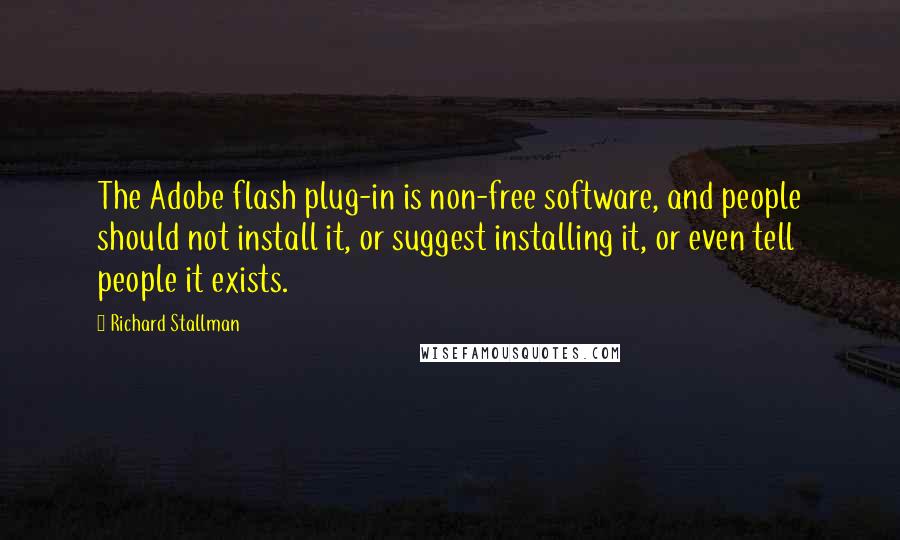 Richard Stallman Quotes: The Adobe flash plug-in is non-free software, and people should not install it, or suggest installing it, or even tell people it exists.