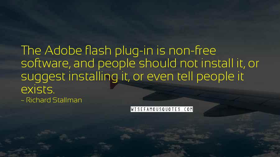 Richard Stallman Quotes: The Adobe flash plug-in is non-free software, and people should not install it, or suggest installing it, or even tell people it exists.