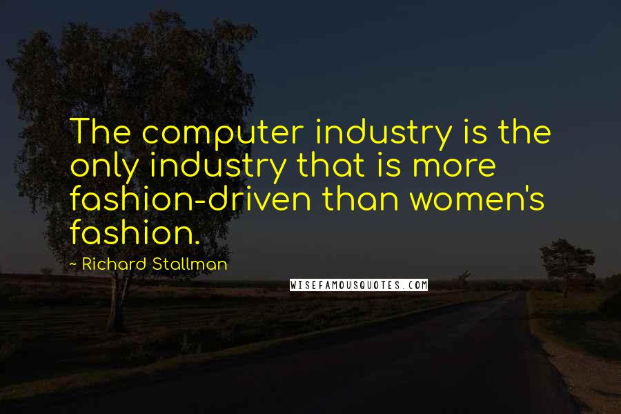 Richard Stallman Quotes: The computer industry is the only industry that is more fashion-driven than women's fashion.