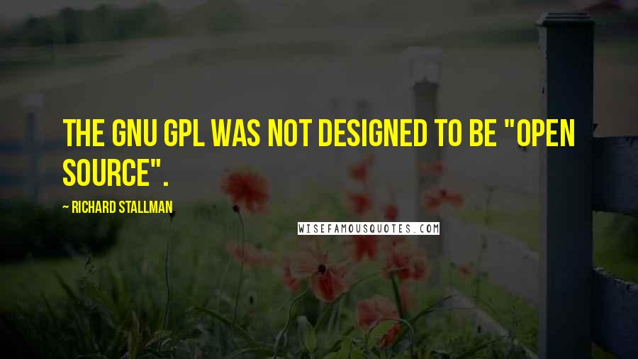 Richard Stallman Quotes: The GNU GPL was not designed to be "open source".