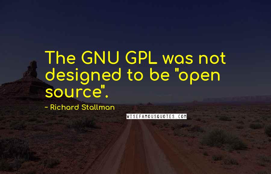 Richard Stallman Quotes: The GNU GPL was not designed to be "open source".