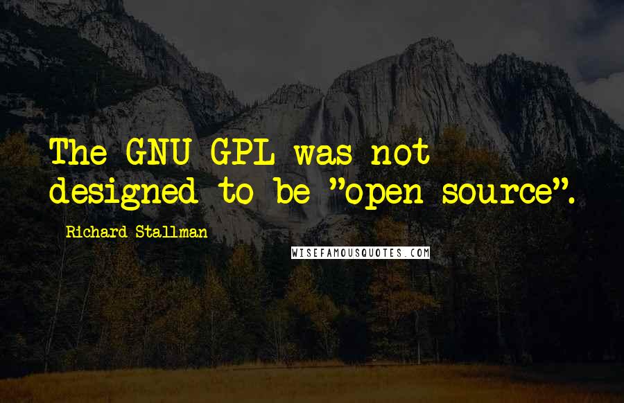 Richard Stallman Quotes: The GNU GPL was not designed to be "open source".