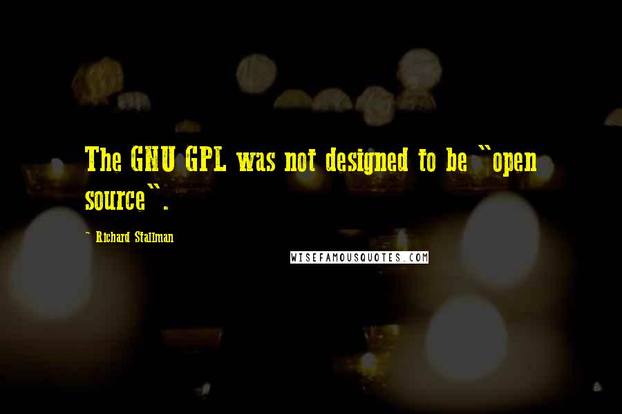 Richard Stallman Quotes: The GNU GPL was not designed to be "open source".