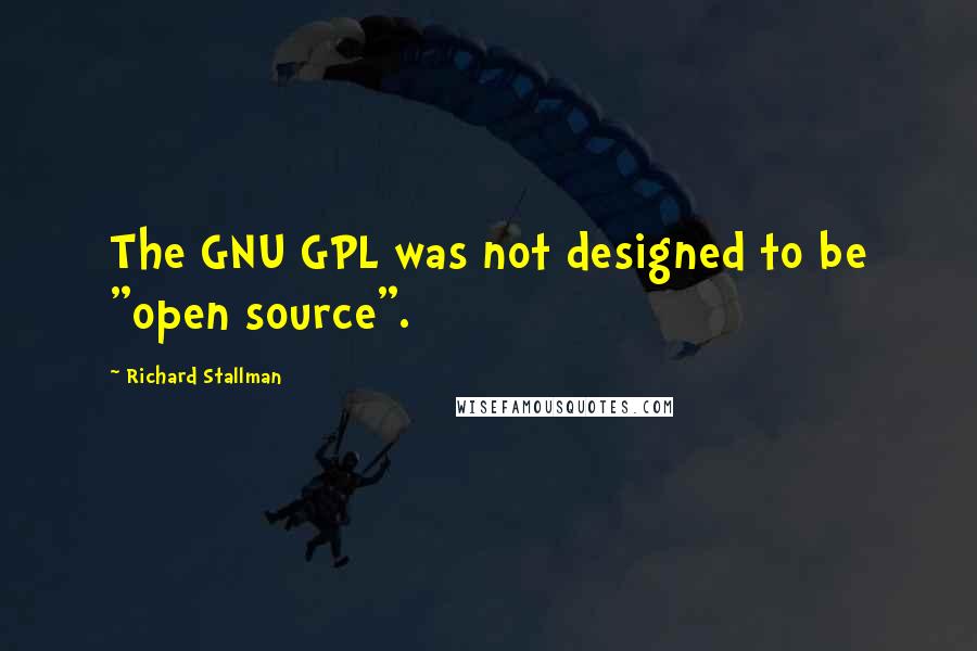 Richard Stallman Quotes: The GNU GPL was not designed to be "open source".