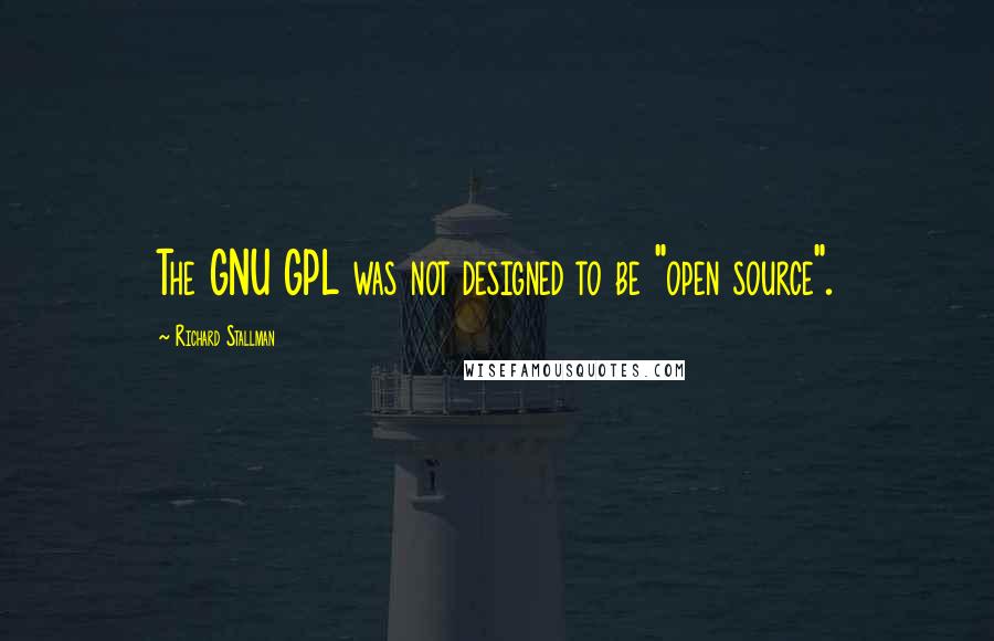 Richard Stallman Quotes: The GNU GPL was not designed to be "open source".