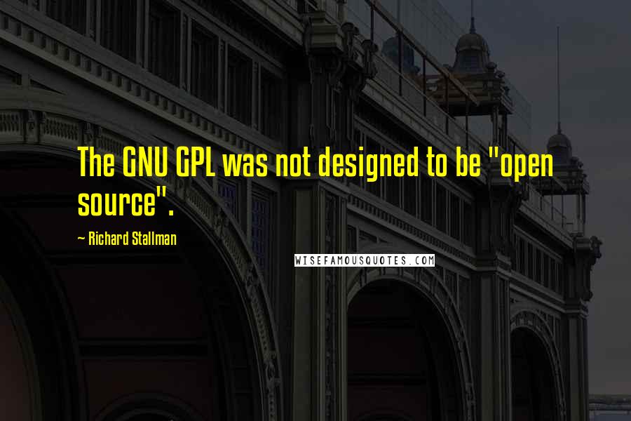 Richard Stallman Quotes: The GNU GPL was not designed to be "open source".