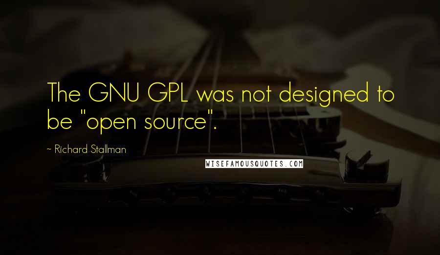 Richard Stallman Quotes: The GNU GPL was not designed to be "open source".