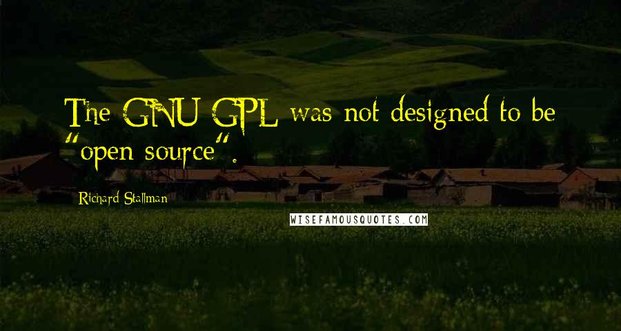 Richard Stallman Quotes: The GNU GPL was not designed to be "open source".