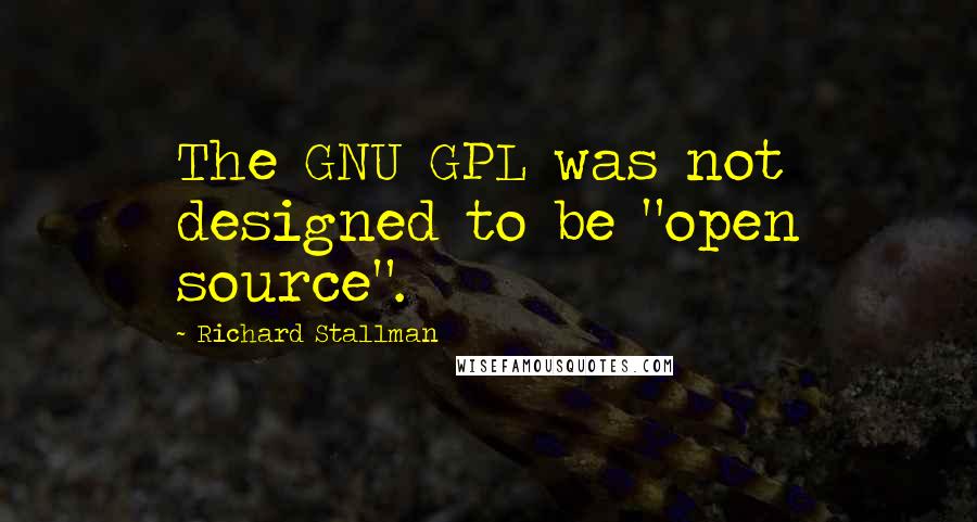 Richard Stallman Quotes: The GNU GPL was not designed to be "open source".